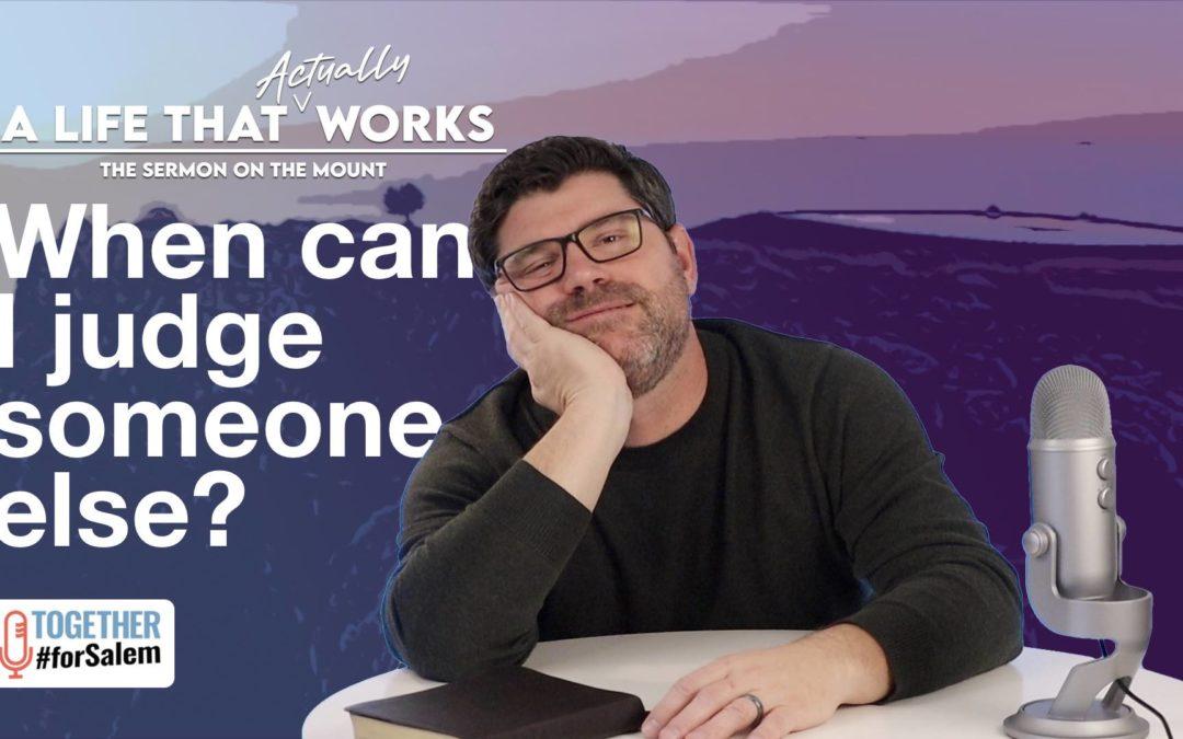 When can I judge someone else?  [A Life That *Actually* Works – Sermon on the Mount, pt 5 / 6]