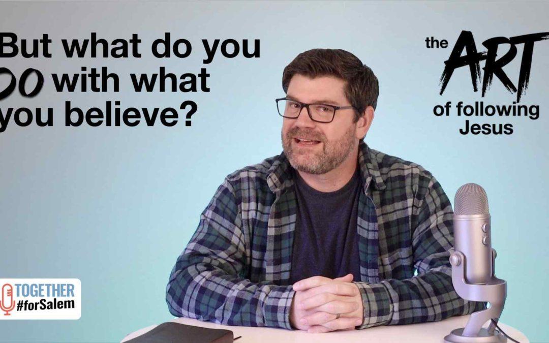 But what do you DO with what you believe? [The Art of Following Jesus, pt 1]