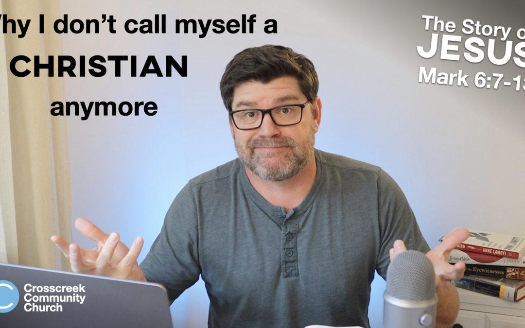 Why I don’t call myself a Christian anymore  [Mark 6:7-13]