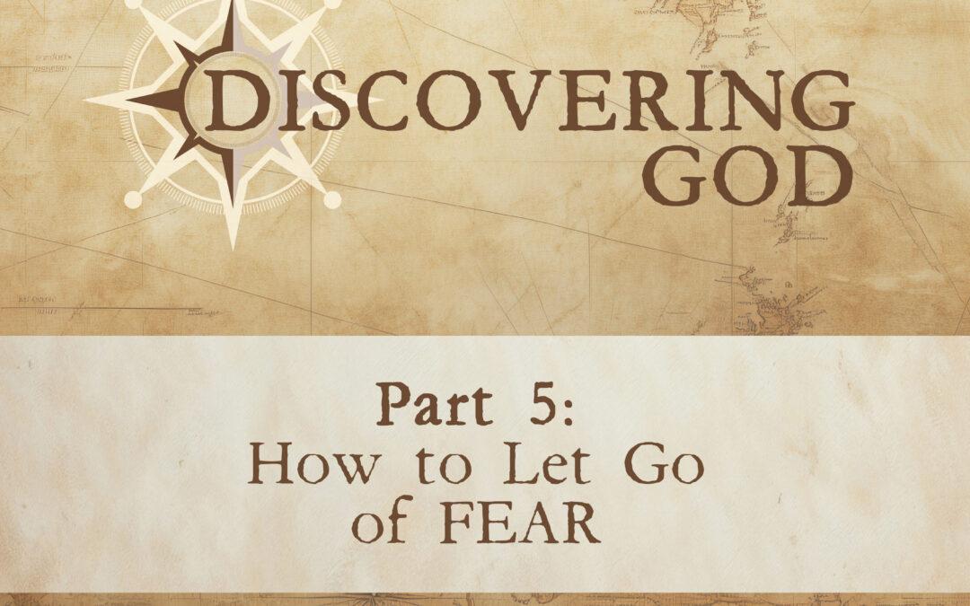 How to let go of FEAR. [Discovering God: Part 5]