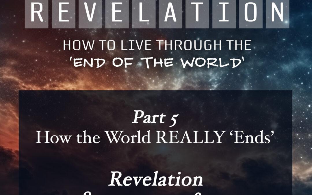How the world REALLY ‘Ends’  [Pt. 5 – Revelation: How to Live through the End of the World]