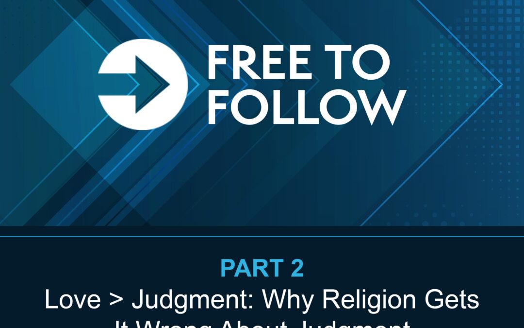 “Love > Judgment: Why Religion Gets It Wrong About Judgment”  [Pt 2 – Free To Follow]