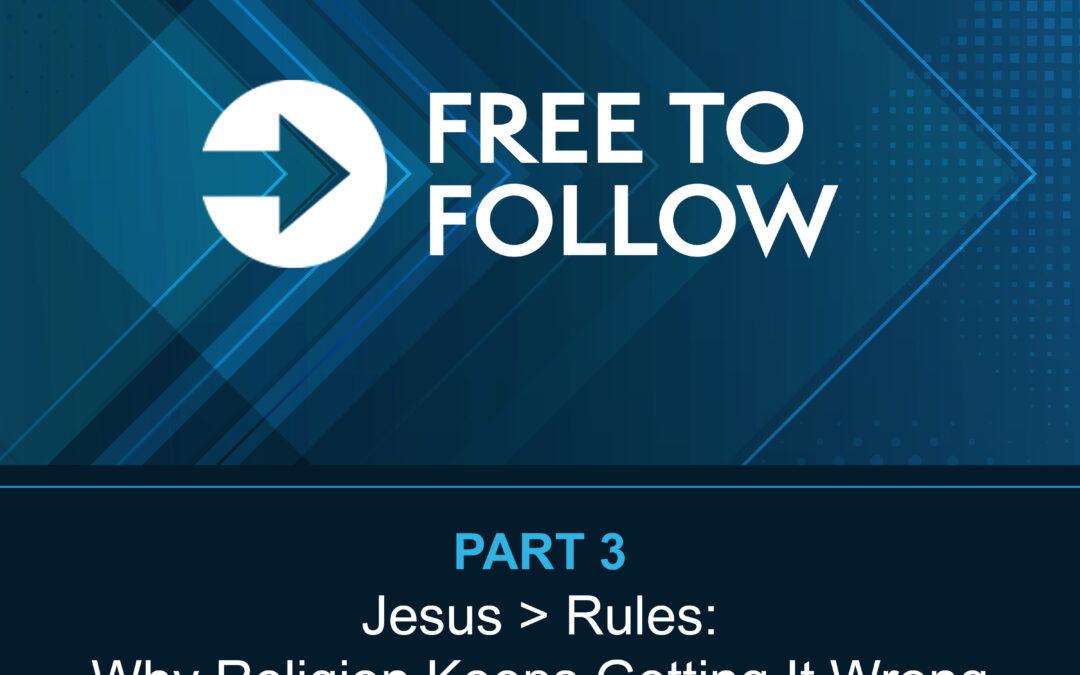 “Jesus > Rules: Why Religion Keeps Getting It Wrong” [Pt 3 – Free To Follow]